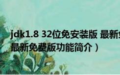 jdk1.8 32位免安装版 最新免费版（jdk1.8 32位免安装版 最新免费版功能简介）