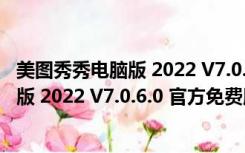 美图秀秀电脑版 2022 V7.0.6.0 官方免费版（美图秀秀电脑版 2022 V7.0.6.0 官方免费版功能简介）