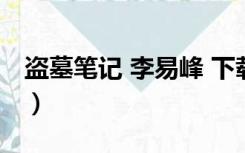 盗墓笔记 李易峰 下载（盗墓笔记李易峰下载）