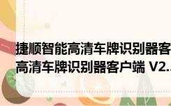 捷顺智能高清车牌识别器客户端 V2.5.0 官方版（捷顺智能高清车牌识别器客户端 V2.5.0 官方版功能简介）