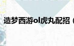 造梦西游ol虎丸配招（造梦西游3虎丸配招）