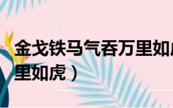 金戈铁马气吞万里如虎赏析（金戈铁马气吞万里如虎）