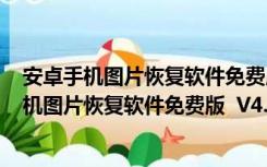 安卓手机图片恢复软件免费版  V4.7.1.2 免付费版（安卓手机图片恢复软件免费版  V4.7.1.2 免付费版功能简介）