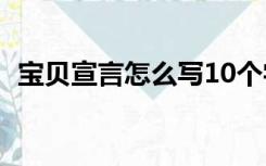 宝贝宣言怎么写10个字（宝贝宣言怎么写）