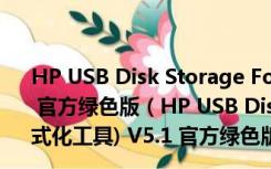 HP USB Disk Storage Format Tool(HP格式化工具) V5.1 官方绿色版（HP USB Disk Storage Format Tool(HP格式化工具) V5.1 官方绿色版功能简介）