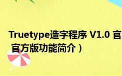 Truetype造字程序 V1.0 官方版（Truetype造字程序 V1.0 官方版功能简介）