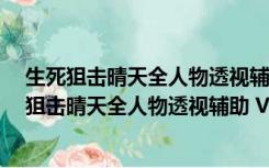 生死狙击晴天全人物透视辅助 V2022.2 最新免费版（生死狙击晴天全人物透视辅助 V2022.2 最新免费版功能简介）