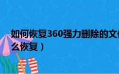 如何恢复360强力删除的文件（使用360强力删除的文件怎么恢复）