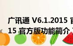 广讯通 V6.1.2015 官方版（广讯通 V6.1.2015 官方版功能简介）