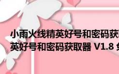 小雨火线精英好号和密码获取器 V1.8 免费版（小雨火线精英好号和密码获取器 V1.8 免费版功能简介）