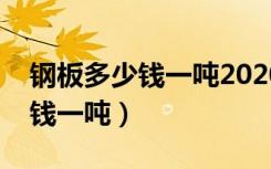 钢板多少钱一吨2020价格表（普通钢板多少钱一吨）