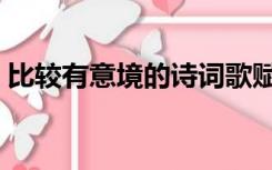 比较有意境的诗词歌赋（比较有意境的诗词）