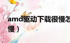 amd驱动下载很慢怎么办（amd驱动下载很慢）