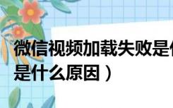 微信视频加载失败是什么原因（视频加载失败是什么原因）