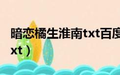 暗恋橘生淮南txt百度云网盘（暗恋橘生淮南txt）