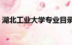 湖北工业大学专业目录（湖北工业大学专业）