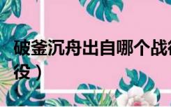 破釜沉舟出自哪个战役（破釜沉舟出自哪次战役）