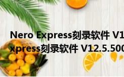 Nero Express刻录软件 V12.5.5001 免序列号版（Nero Express刻录软件 V12.5.5001 免序列号版功能简介）