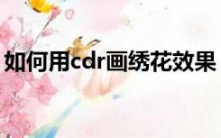 如何用cdr画绣花效果（cdr如何做浮雕效果）
