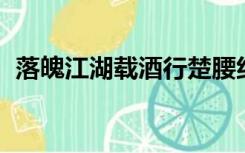 落魄江湖载酒行楚腰纤细掌中轻是什么生肖