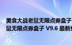 美食大战老鼠无限点券盒子 V9.6 最新免费版（美食大战老鼠无限点券盒子 V9.6 最新免费版功能简介）