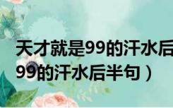 天才就是99的汗水后半句（天才是1的天分加99的汗水后半句）