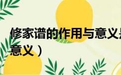 修家谱的作用与意义是什么（修家谱的作用与意义）