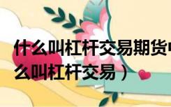 什么叫杠杆交易期货中的举个具体的例子（什么叫杠杆交易）