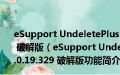eSupport UndeletePlus(误删文件恢复软件) V3.0.19.329 破解版（eSupport UndeletePlus(误删文件恢复软件) V3.0.19.329 破解版功能简介）