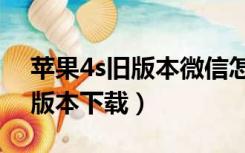 苹果4s旧版本微信怎么下载（苹果4s微信旧版本下载）
