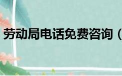 劳动局电话免费咨询（劳动局在线咨询电话）