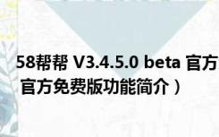 58帮帮 V3.4.5.0 beta 官方免费版（58帮帮 V3.4.5.0 beta 官方免费版功能简介）