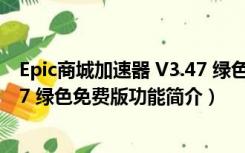 Epic商城加速器 V3.47 绿色免费版（Epic商城加速器 V3.47 绿色免费版功能简介）