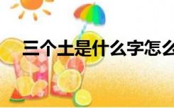 三个土是什么字怎么读（三合土是什么）