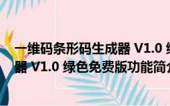 一维码条形码生成器 V1.0 绿色免费版（一维码条形码生成器 V1.0 绿色免费版功能简介）