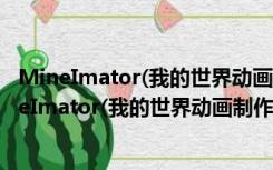 MineImator(我的世界动画制作软件) V1.0.5 汉化版（MineImator(我的世界动画制作软件) V1.0.5 汉化版功能简介）