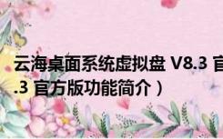 云海桌面系统虚拟盘 V8.3 官方版（云海桌面系统虚拟盘 V8.3 官方版功能简介）