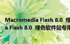 Macromedia Flash 8.0  绿色软件站专用版（Macromedia Flash 8.0  绿色软件站专用版功能简介）