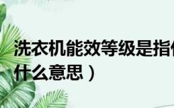 洗衣机能效等级是指什么（洗衣机能效等级是什么意思）