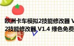 欧洲卡车模拟2技能修改器 V1.4 绿色免费版（欧洲卡车模拟2技能修改器 V1.4 绿色免费版功能简介）