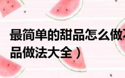 最简单的甜品怎么做不用烤箱（不用烤箱的甜品做法大全）