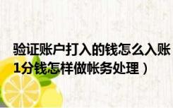 验证账户打入的钱怎么入账（收入其他单位验证帐户打入的1分钱怎样做帐务处理）