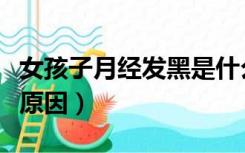 女孩子月经发黑是什么原因（月经发黑是什么原因）