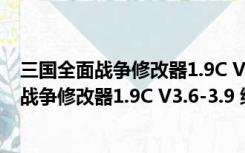 三国全面战争修改器1.9C V3.6-3.9 绿色免费版（三国全面战争修改器1.9C V3.6-3.9 绿色免费版功能简介）