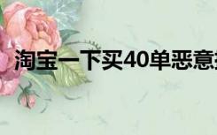 淘宝一下买40单恶意挣赔付金（淘宝一下）