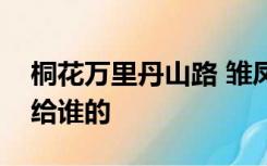 桐花万里丹山路 雏凤清于老凤声的意思是写给谁的
