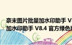 奈末图片批量加水印助手 V8.4 官方绿色版（奈末图片批量加水印助手 V8.4 官方绿色版功能简介）