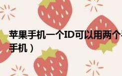 苹果手机一个ID可以用两个手机吗（一个苹果id可以用两个手机）