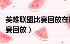 英雄联盟比赛回放在哪个文件夹（英雄联盟比赛回放）