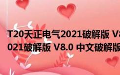 T20天正电气2021破解版 V8.0 中文破解版（T20天正电气2021破解版 V8.0 中文破解版功能简介）